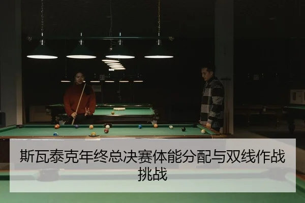 斯瓦泰克年终总决赛体能分配与双线作战挑战